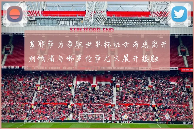基耶萨为争取世界杯机会考虑离开利物浦与佛罗伦萨尤文展开接触