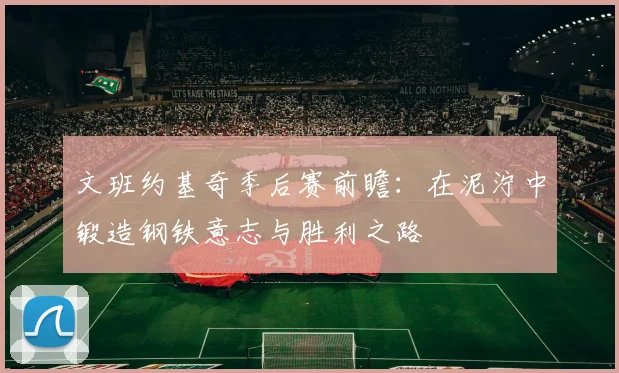 文班约基奇季后赛前瞻：在泥泞中锻造钢铁意志与胜利之路