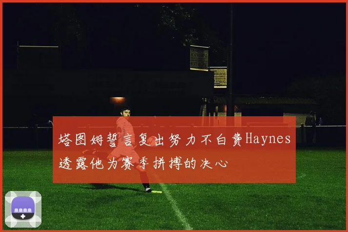 塔图姆誓言复出努力不白费Haynes透露他为赛季拼搏的决心